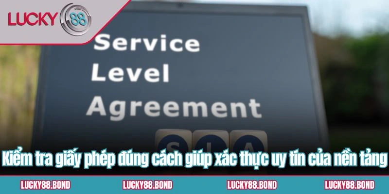 Kiểm tra giấy phép đúng cách giúp xác thực uy tín của nền tảng