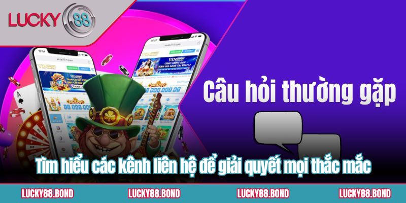 Tìm hiểu các kênh liên hệ để giải quyết mọi thắc mắc